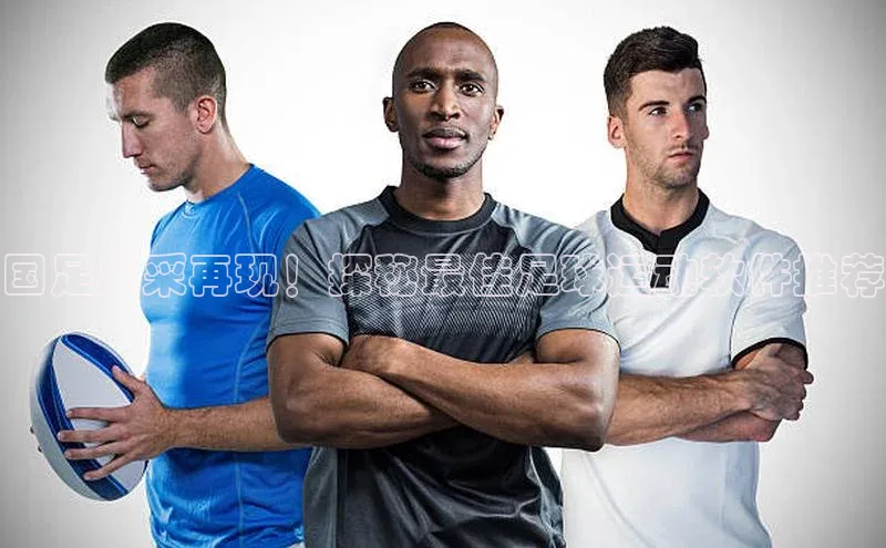 2121非凡体育光魔科技国足风采再现！探秘最佳足球运动软件推荐