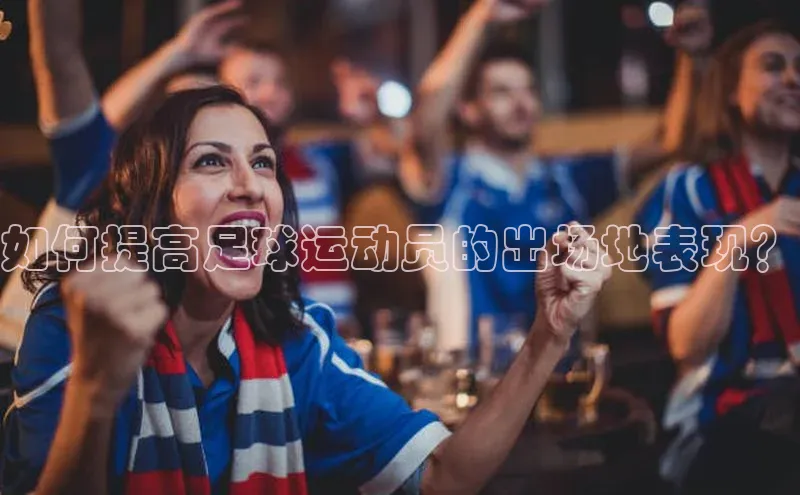 非凡体育2121平台下载华策影视如何提高足球运动员的出场地表现？