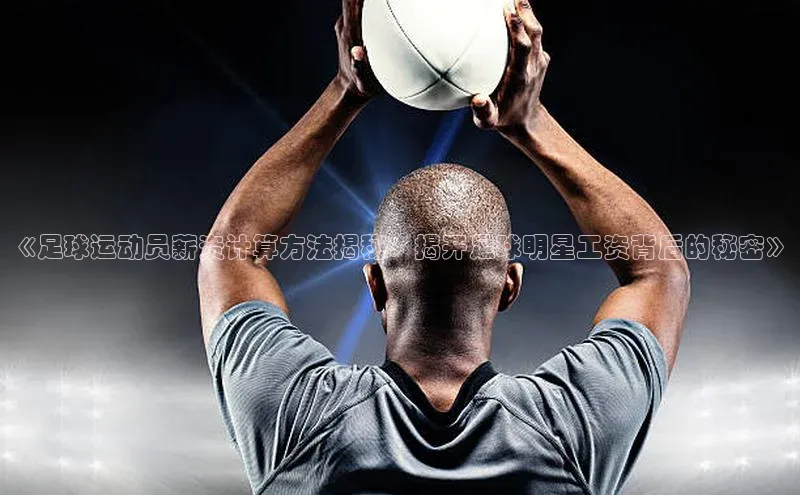 2121非凡体育.com颐驰 06《足球运动员薪资计算方法揭秘：揭开足球明星工资背后的秘密》
