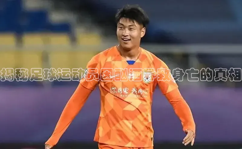 2121非凡体育.com百度安全社区揭秘足球运动员因酗酒导致身亡的真相