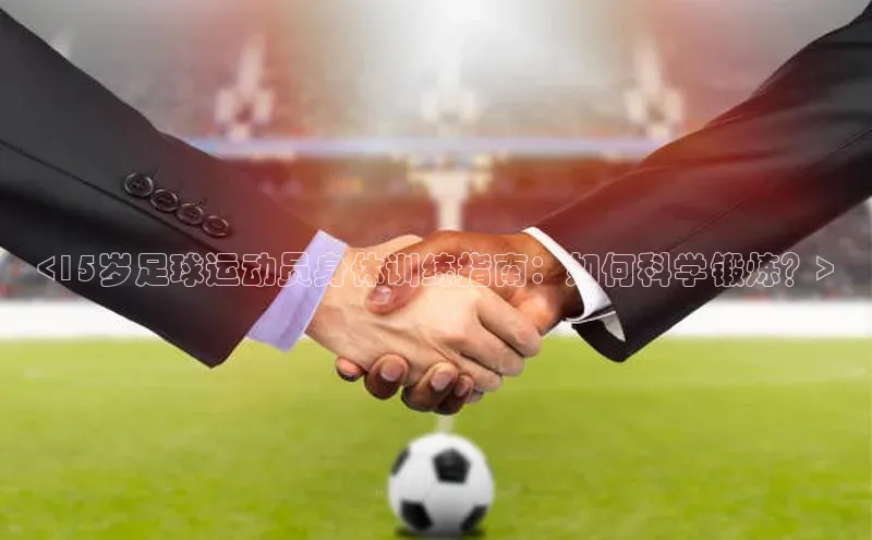 2121非凡足球网页版百度学术<15岁足球运动员身体训练指南：如何科学锻炼？>