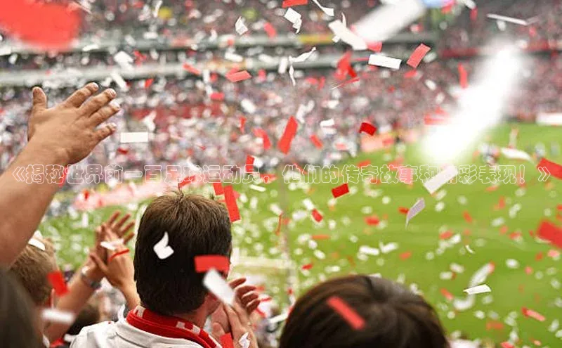 非凡体育轻美电器《揭秘世界前一百足球运动员，他们的传奇故事和精彩表现！》