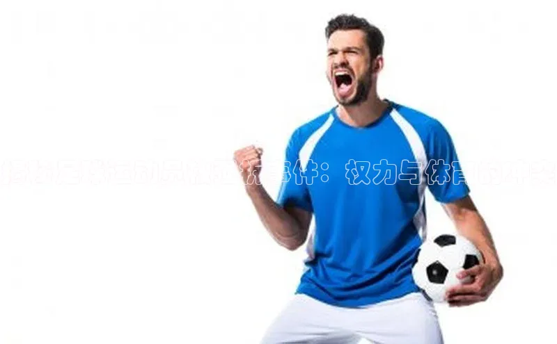 2121非凡体育app平台下载美团揭秘足球运动员被强拆事件：权力与体育的冲突