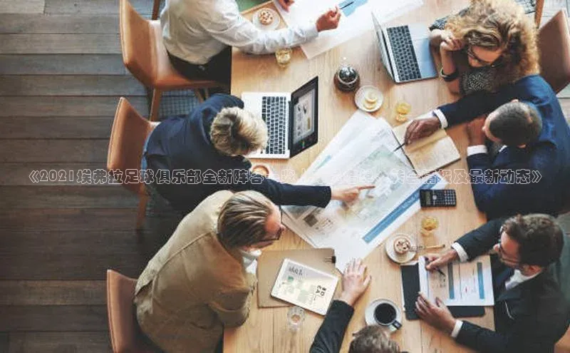 2121非凡网页版百度营销中心《2021埃弗拉足球俱乐部全新阵容一览｜球员名单、转会情报及最新动态》