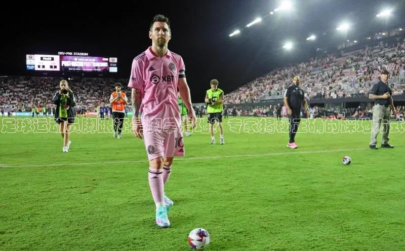 2121非凡体育光魔科技足球运动员脚跟还是脚掌着地？专家揭秘正确的踩地方式