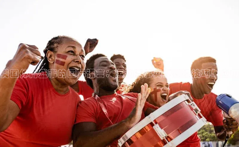 2121非凡体育.com颐驰 06美国体育盛事的国际语言：运动赛事英文翻译技巧与应用