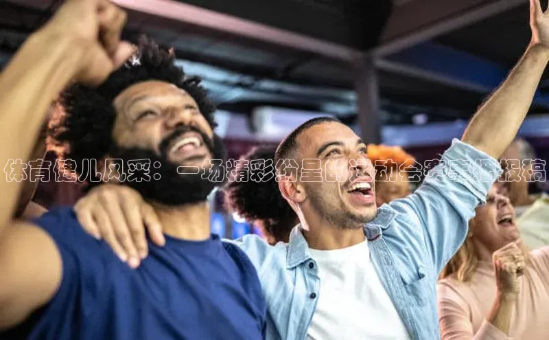 非凡官网登录入口百度智能门户体育健儿风采：一场精彩纷呈的运动会赛事播报稿