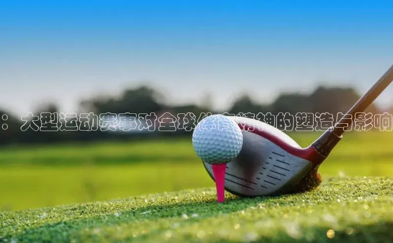 非凡体育官网百度大脑：大型运动赛事对全球体育精神的塑造与影响