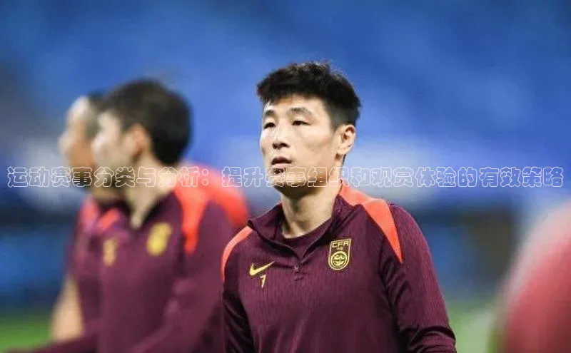 运动赛事分类与分析：提升赛事组织和观赏体验的有效策略