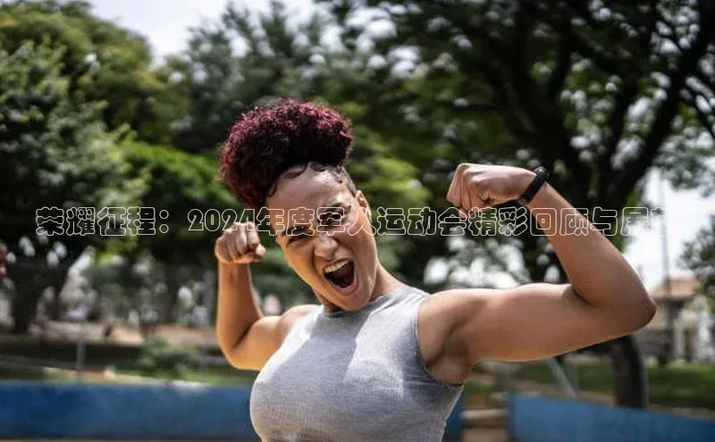 荣耀征程：2024年度军人运动会精彩回顾与展望