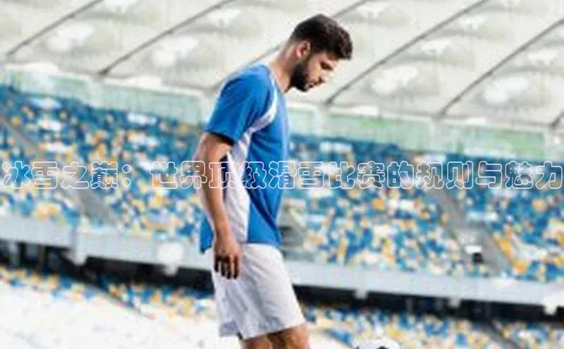 冰雪之巅：世界顶级滑雪比赛的规则与魅力