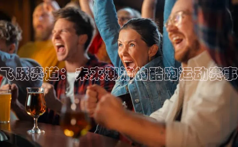 飞跃赛道：未来潮流的酷跑运动赛事