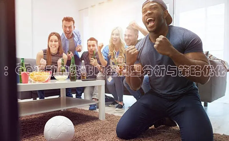 ：QQ运动的赛事收益模型分析与策略优化