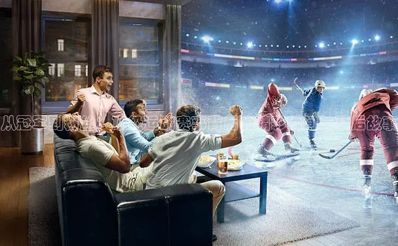 从冠军到粉丝：顶级运动赛事背后的精彩瞬间与幕后故事