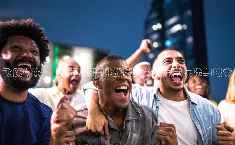 飞跃极限：《运动赛事挑战鹰眼》背后的惊险与技术