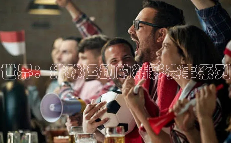 世界：排球运动的精彩赛事系列