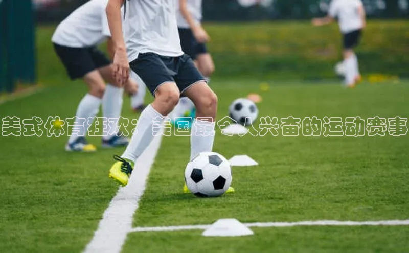 美式体育狂欢：美国最令人兴奋的运动赛事