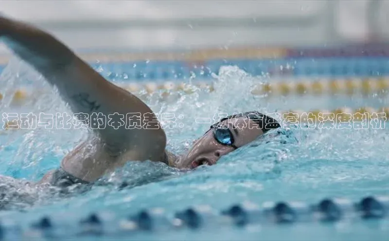 运动与比赛的本质差异：一场体育盛宴的深度剖析