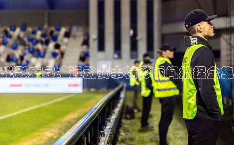 光影盛宴：运动赛事精彩瞬间捕捉全集