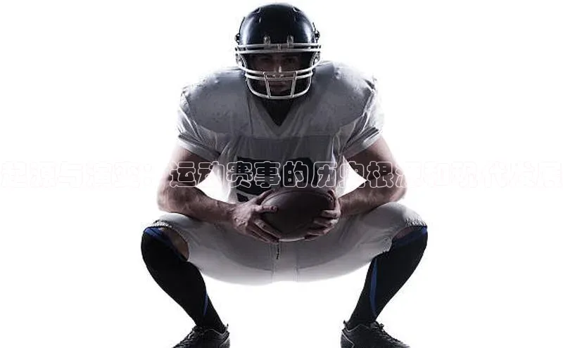 起源与演变：运动赛事的历史根源和现代发展