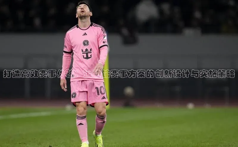 打造高效赛事体验：运动馆赛事方案的创新设计与实施策略