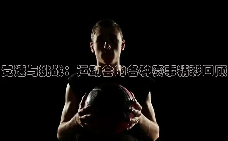 竞速与挑战：运动会的各种赛事精彩回顾
