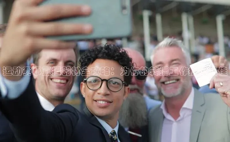 运动赛事直播器材全攻略：为你的转播工作提供最佳