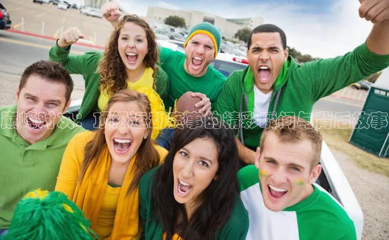 巅峰对决：顶级运动赛事的精彩瞬间与背后故事