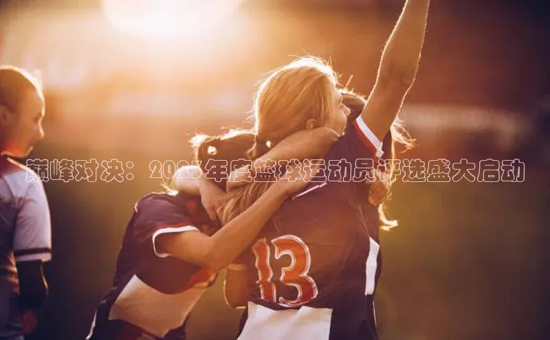 巅峰对决：2023年度篮球运动员评选盛大启动