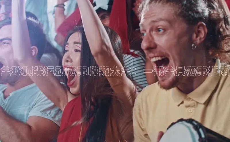 全球顶尖运动赛事收藏大全：一部全景赛事指南