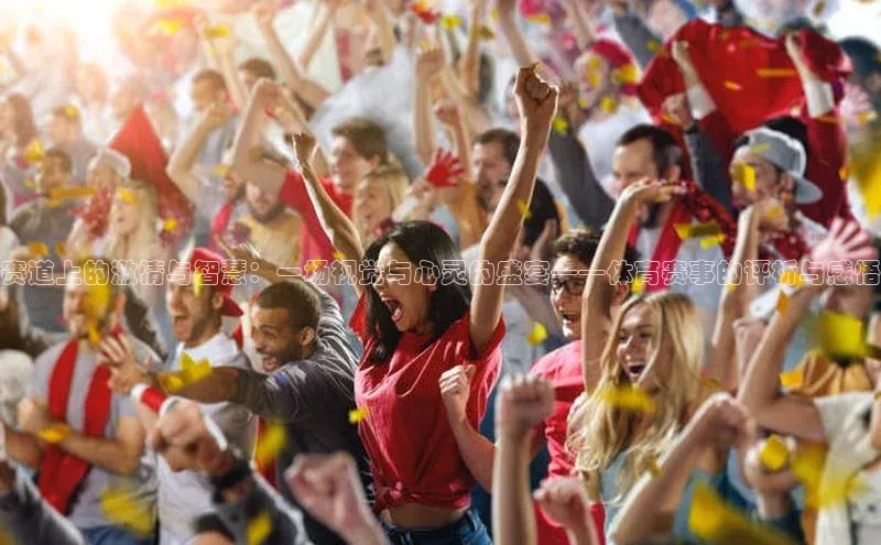 赛道上的激情与智慧：一场视觉与心灵的盛宴——体育赛事的评析与感悟