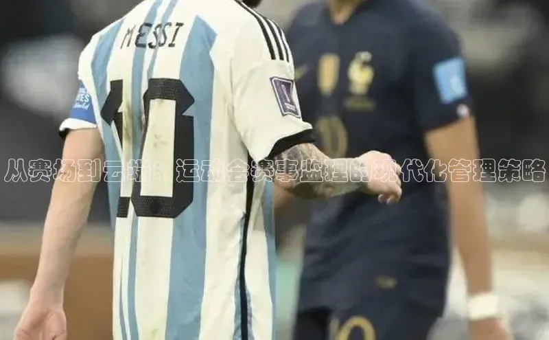 从赛场到云端：运动会赛事监理的现代化管理策略