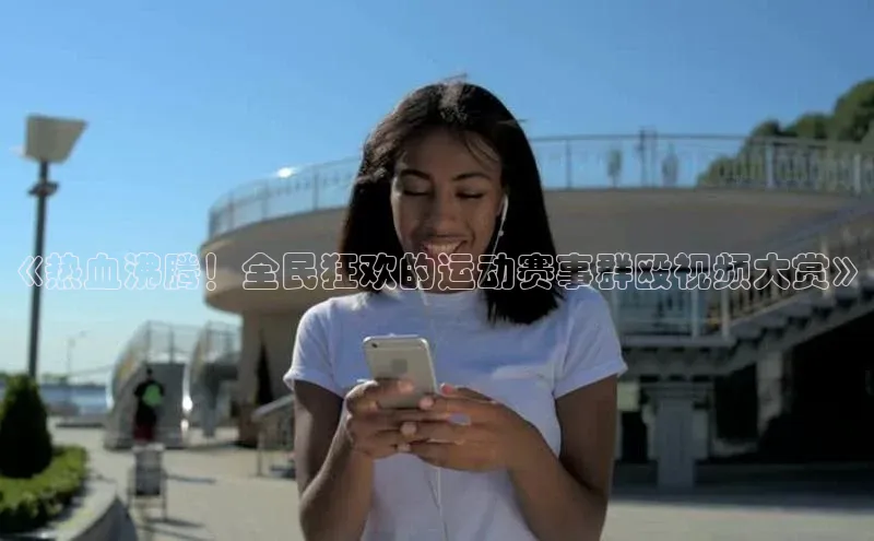 《热血沸腾！全民狂欢的运动赛事群殴视频大赏》