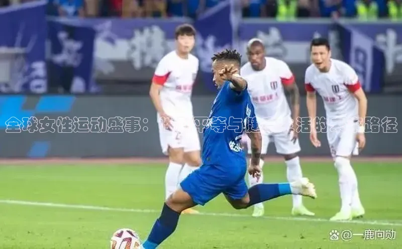 全球女性运动盛事：性别平等与健康生活的未来路径