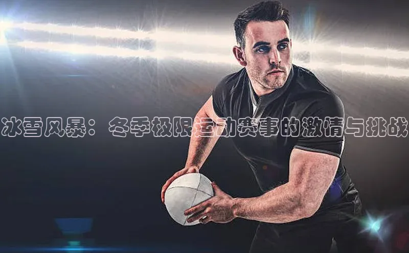 冰雪风暴：冬季极限运动赛事的激情与挑战