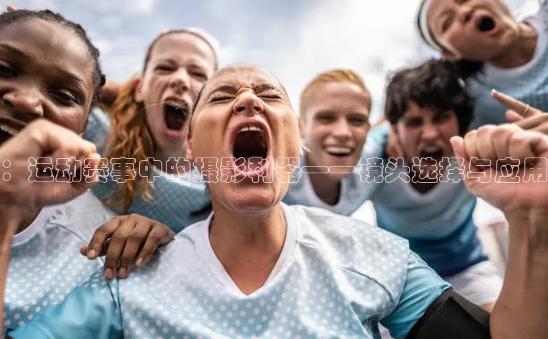 ：运动赛事中的摄影利器——镜头选择与应用