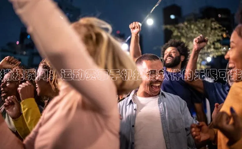 捕捉瞬间：运动赛事手机拍摄软件的无限可能