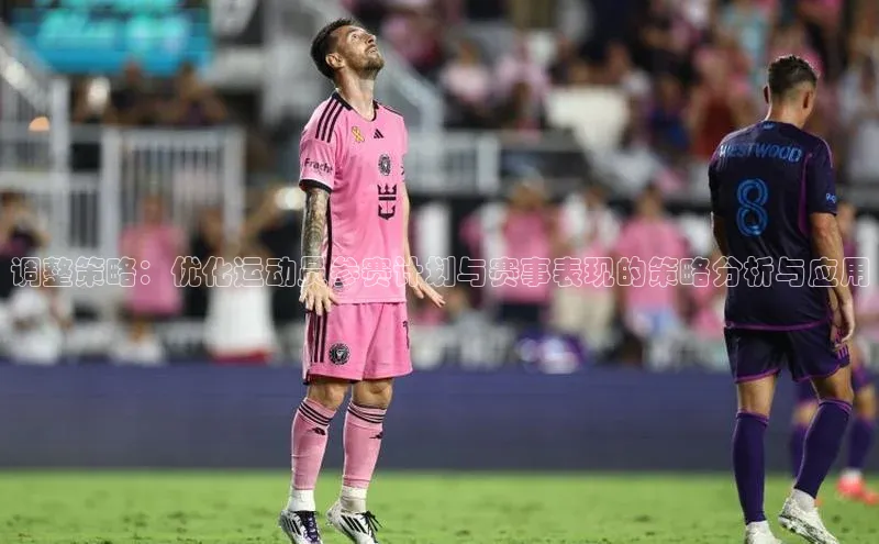 调整策略：优化运动员参赛计划与赛事表现的策略分析与应用