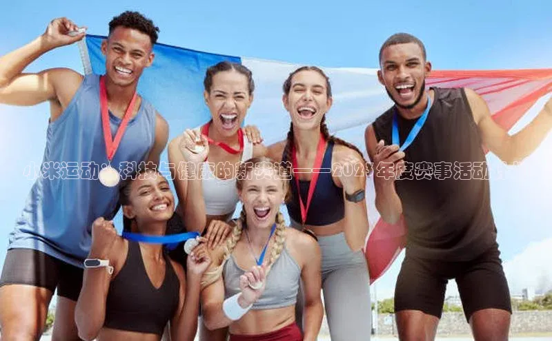 小米运动：科技与健康的新赛道——2023年度赛事活动计划