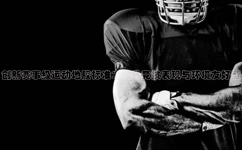 创新赛事级运动地胶标准：提升竞技表现与环境友好型