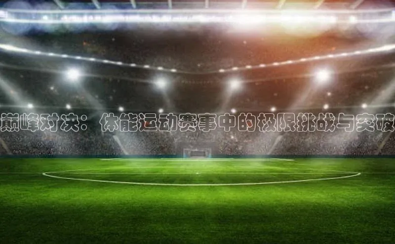 巅峰对决：体能运动赛事中的极限挑战与突破
