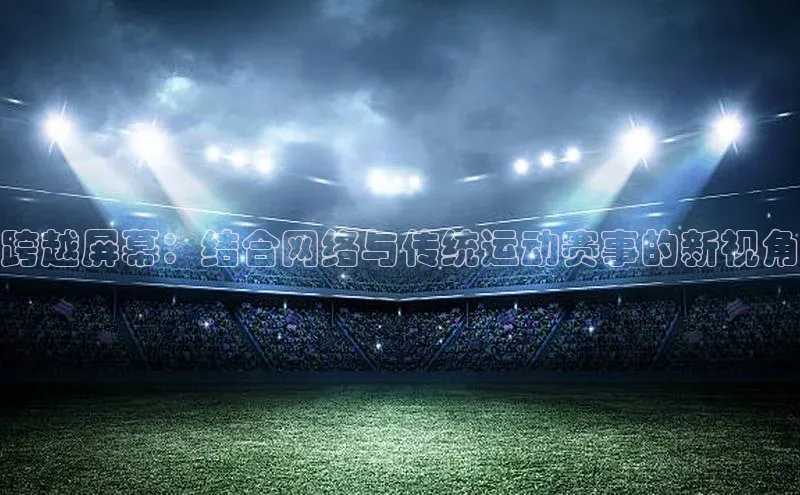 跨越屏幕：结合网络与传统运动赛事的新视角