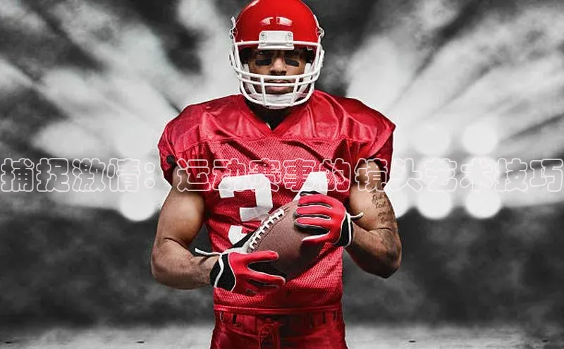 捕捉激情：运动赛事的镜头艺术技巧