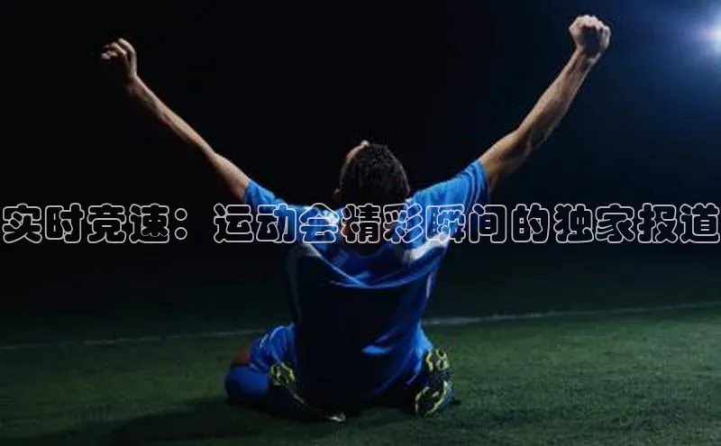 实时竞速：运动会精彩瞬间的独家报道