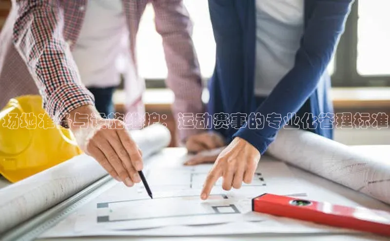 场地准备与设施维护：运动赛事的专业化管理标准