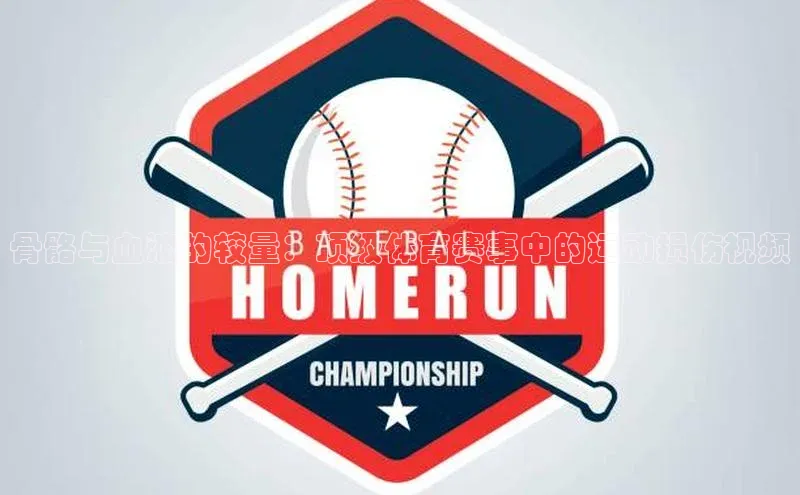 骨骼与血液的较量：顶级体育赛事中的运动损伤视频