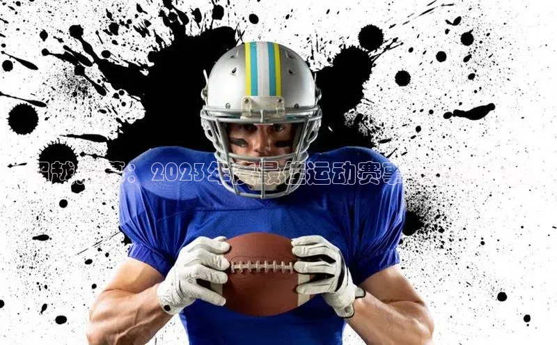 超越屏幕：2023年度最佳运动赛事的完整体验