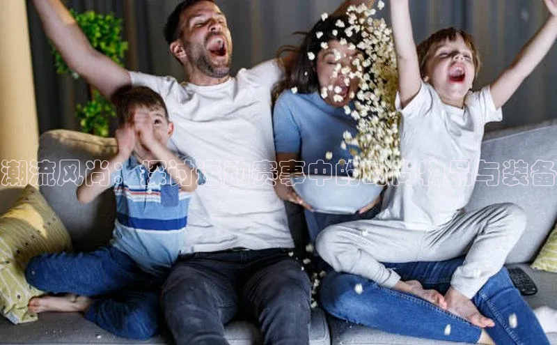 潮流风尚：探讨运动赛事中的时尚物品与装备