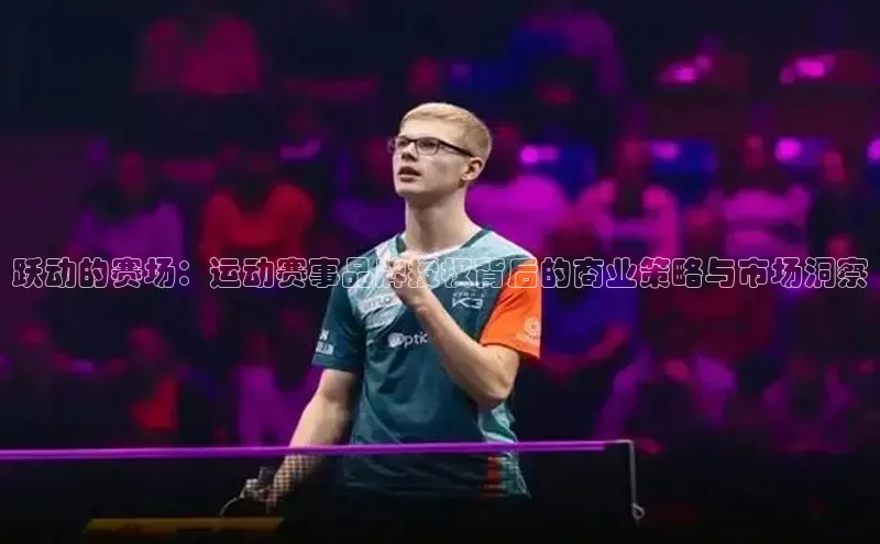 跃动的赛场：运动赛事品牌授权背后的商业策略与市场洞察